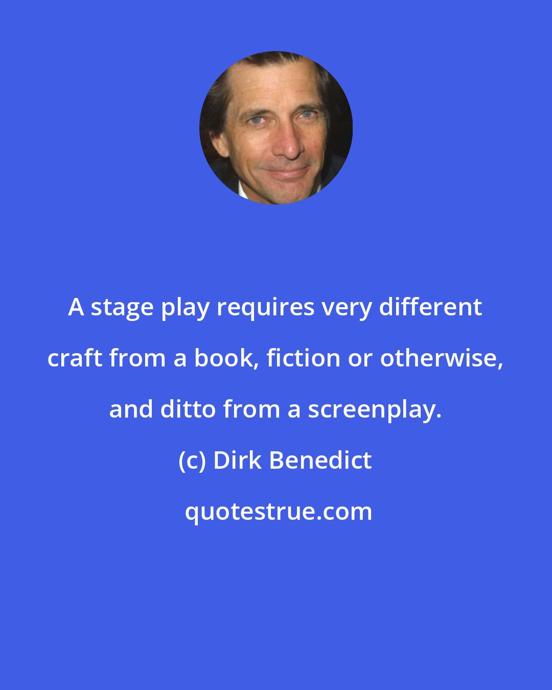 Dirk Benedict: A stage play requires very different craft from a book, fiction or otherwise, and ditto from a screenplay.