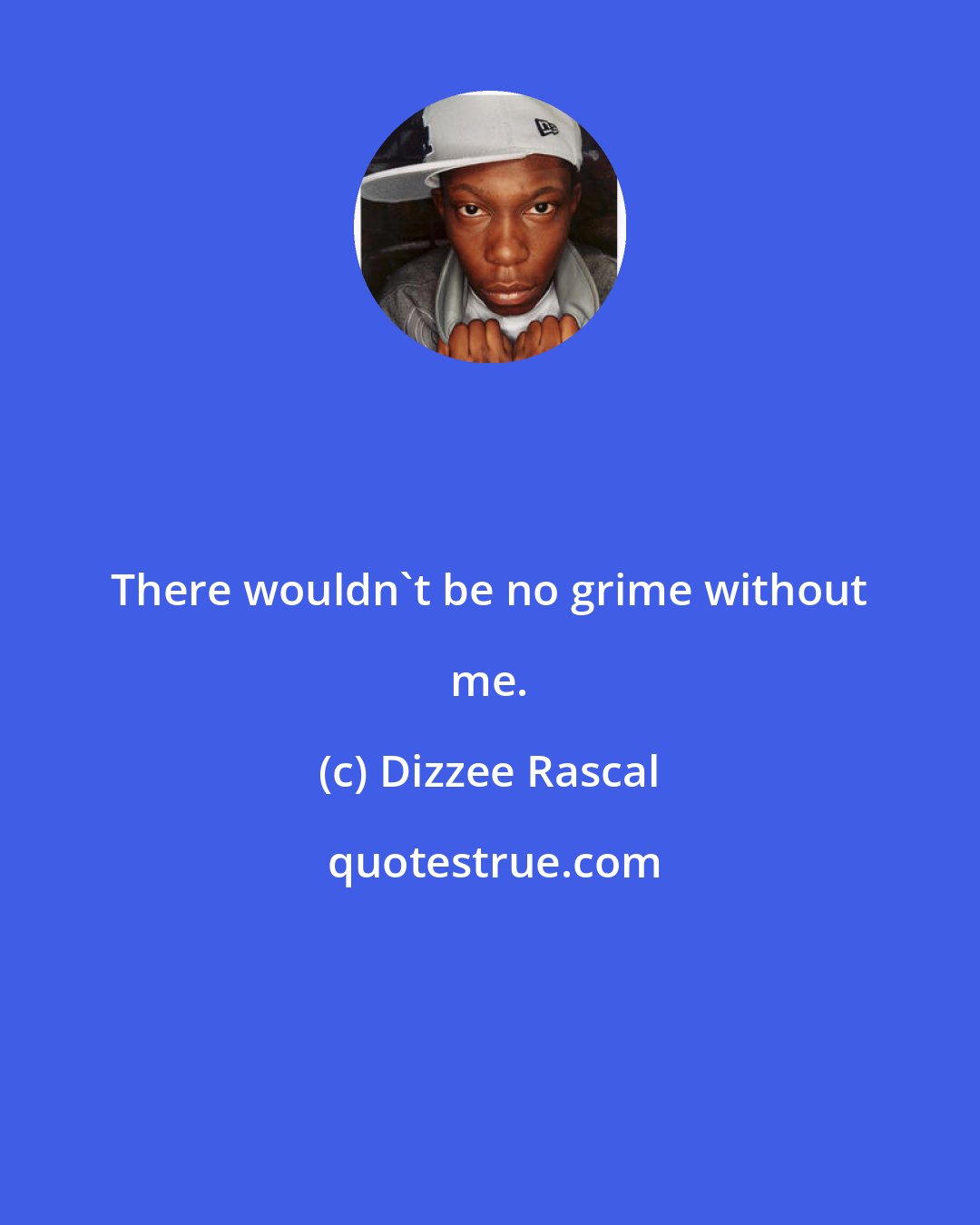 Dizzee Rascal: There wouldn't be no grime without me.
