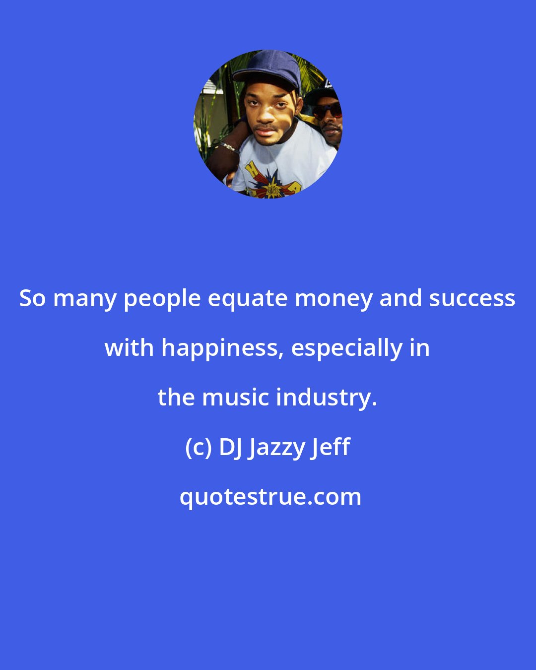 DJ Jazzy Jeff: So many people equate money and success with happiness, especially in the music industry.