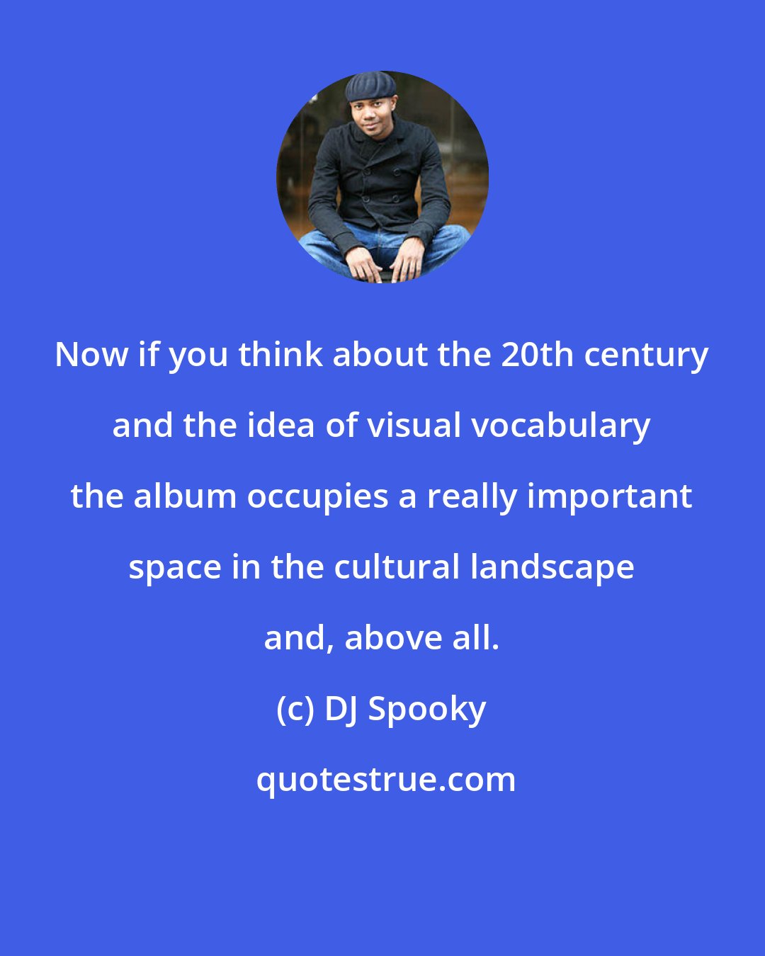 DJ Spooky: Now if you think about the 20th century and the idea of visual vocabulary the album occupies a really important space in the cultural landscape and, above all.