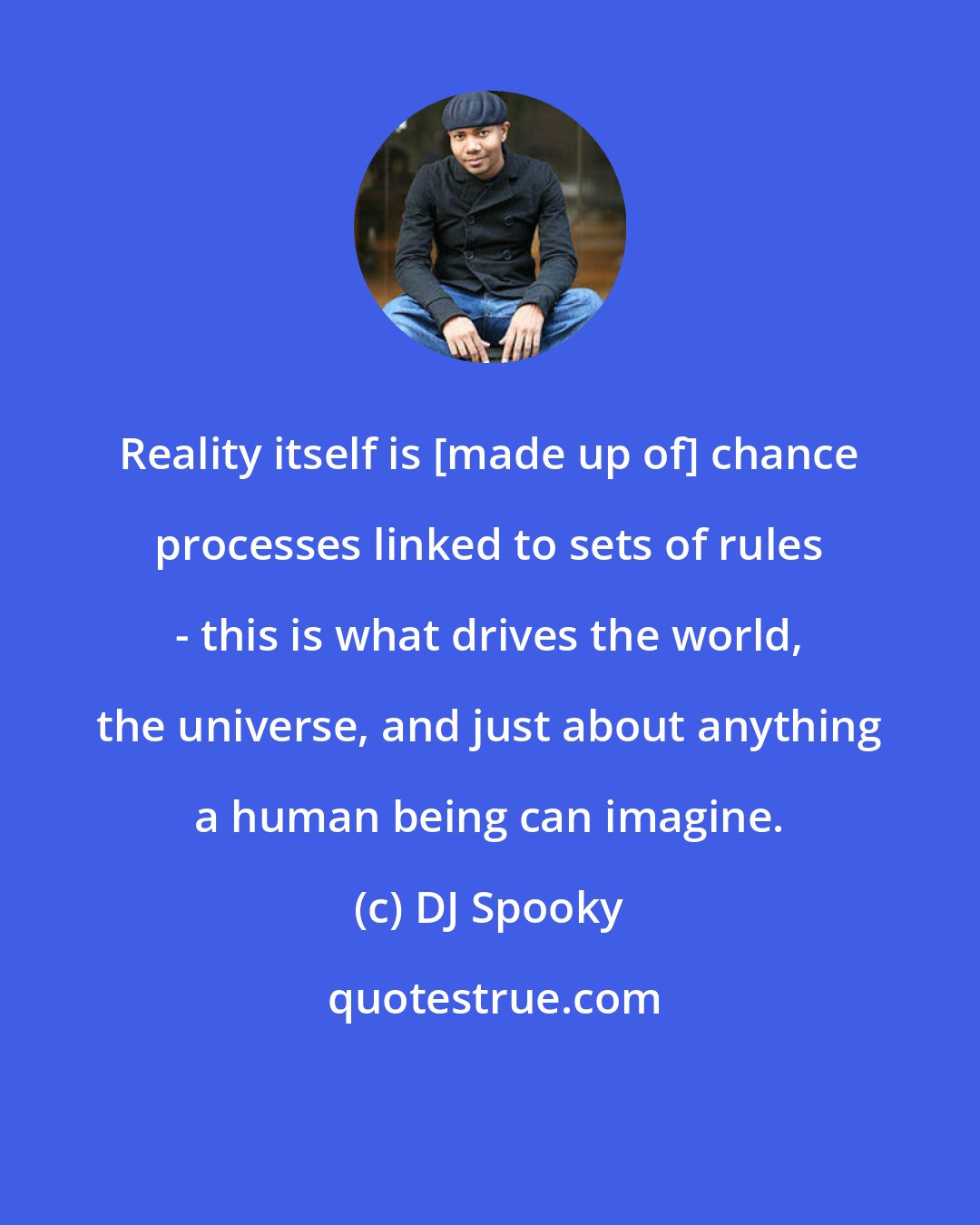 DJ Spooky: Reality itself is [made up of] chance processes linked to sets of rules - this is what drives the world, the universe, and just about anything a human being can imagine.