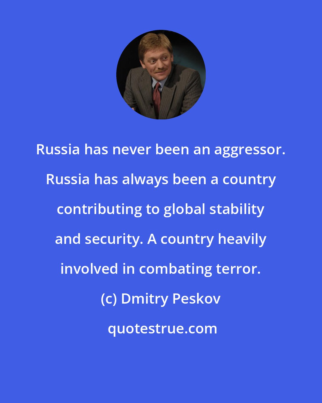 Dmitry Peskov: Russia has never been an aggressor. Russia has always been a country contributing to global stability and security. A country heavily involved in combating terror.
