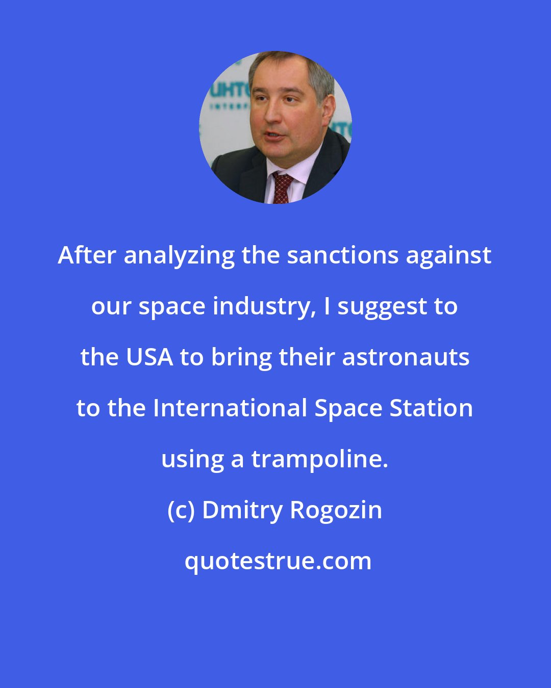 Dmitry Rogozin: After analyzing the sanctions against our space industry, I suggest to the USA to bring their astronauts to the International Space Station using a trampoline.