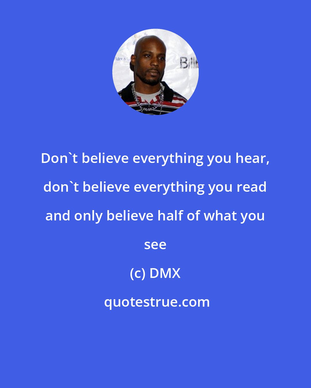 DMX: Don't believe everything you hear, don't believe everything you read and only believe half of what you see