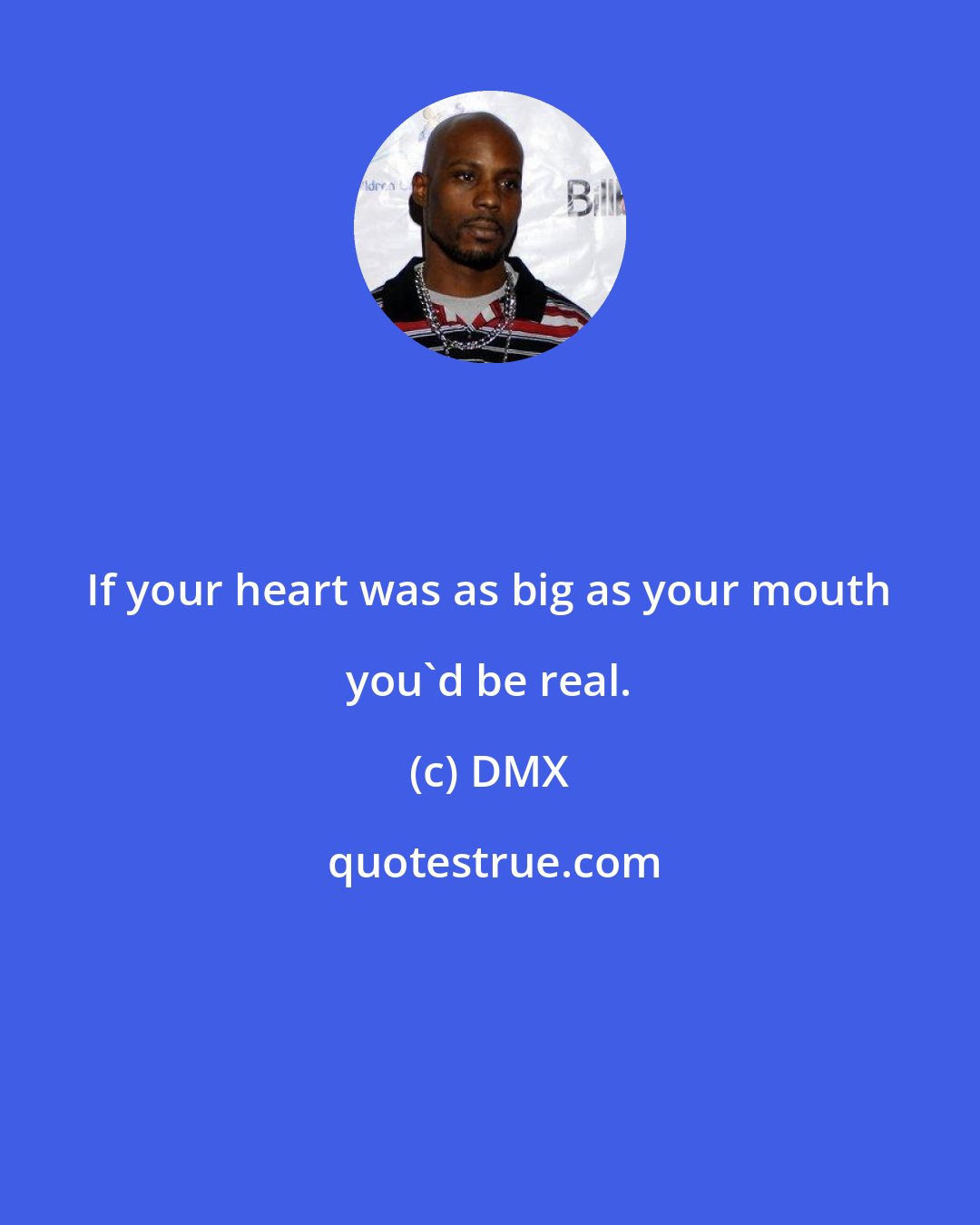 DMX: If your heart was as big as your mouth you'd be real.