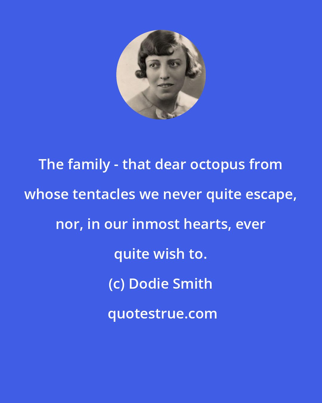 Dodie Smith: The family - that dear octopus from whose tentacles we never quite escape, nor, in our inmost hearts, ever quite wish to.