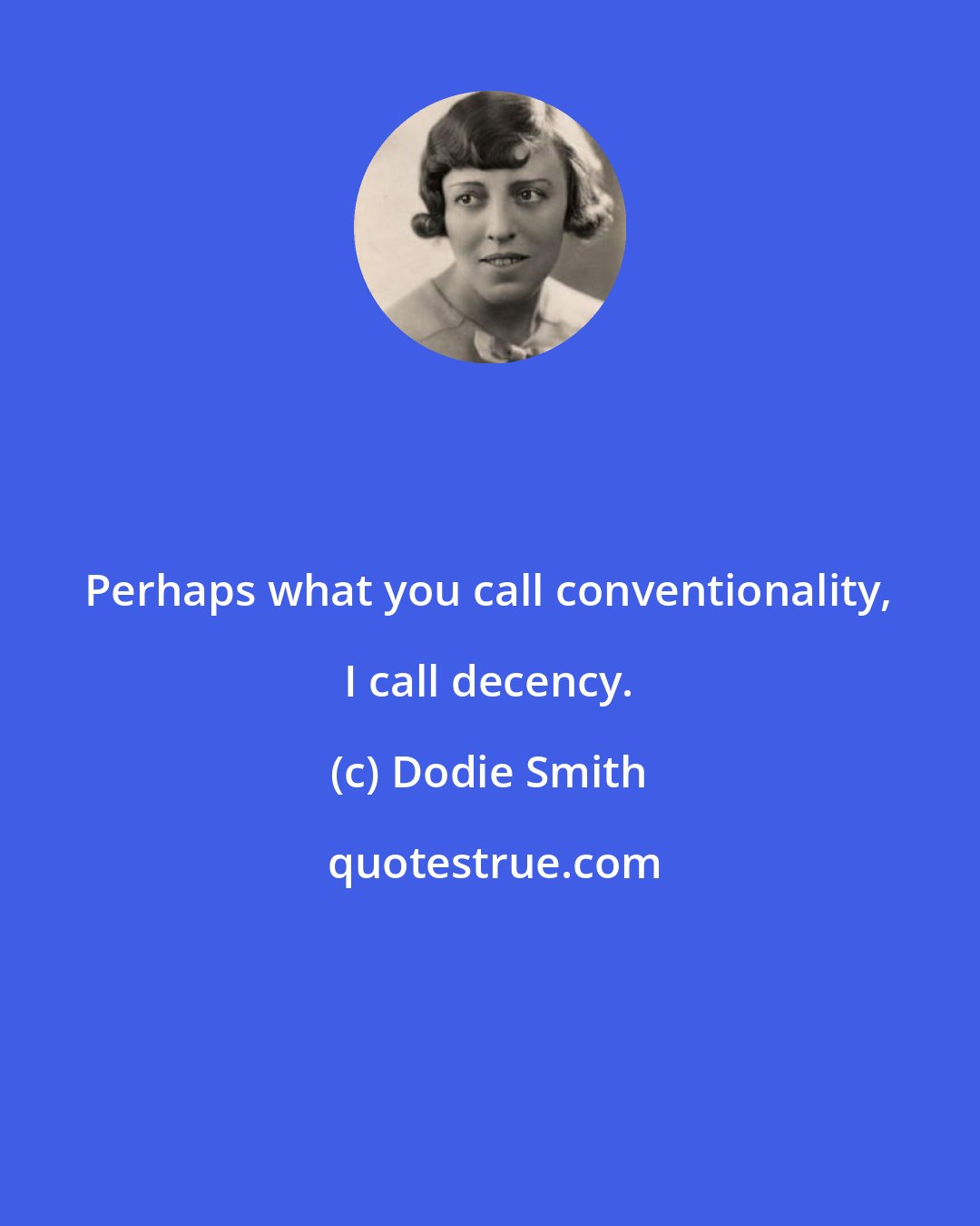 Dodie Smith: Perhaps what you call conventionality, I call decency.