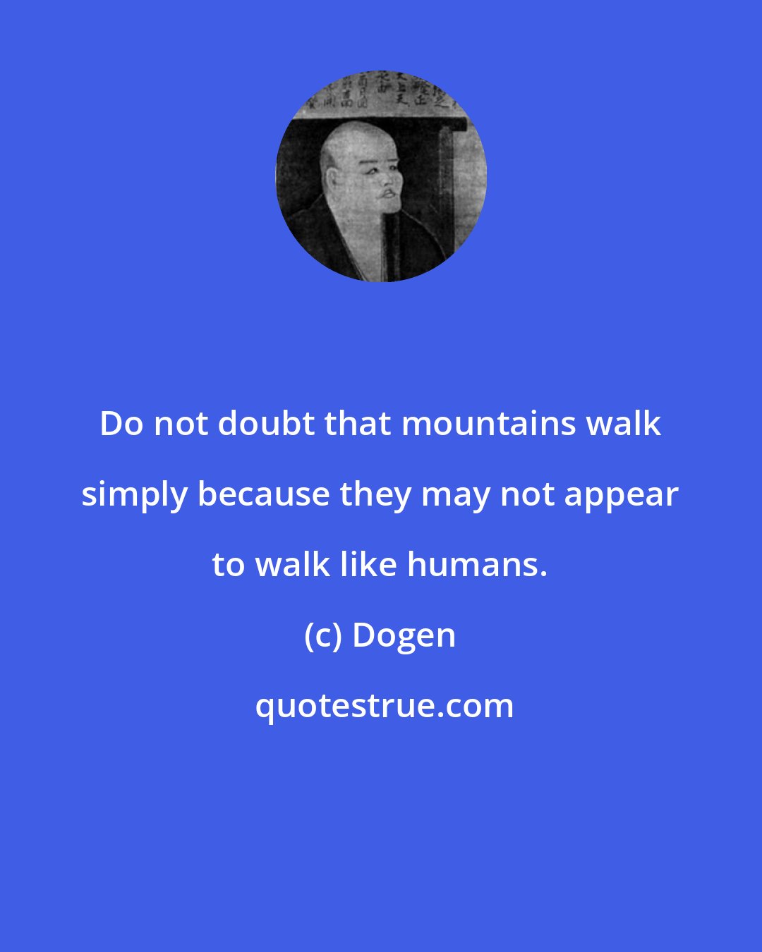 Dogen: Do not doubt that mountains walk simply because they may not appear to walk like humans.