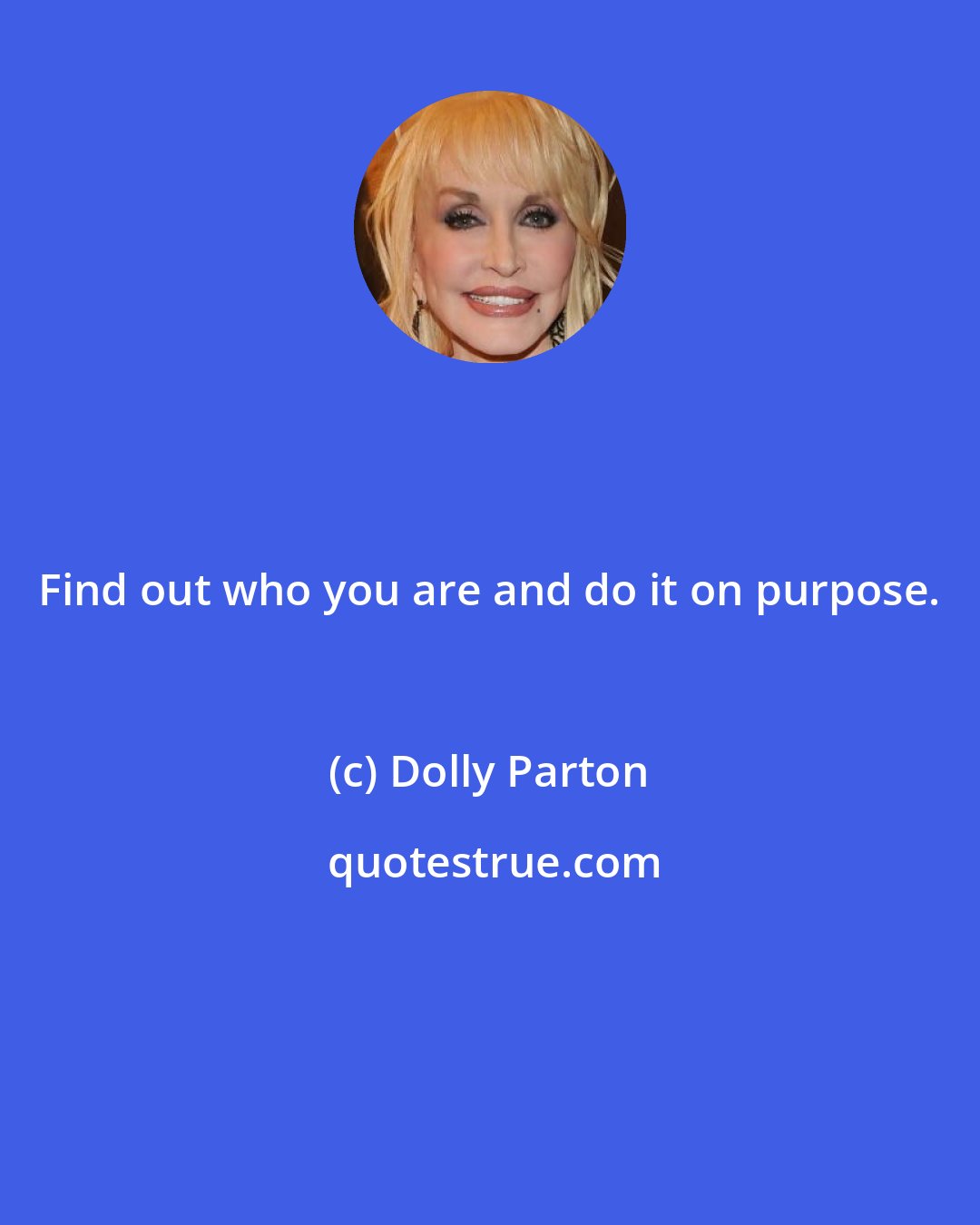 Dolly Parton: Find out who you are and do it on purpose.