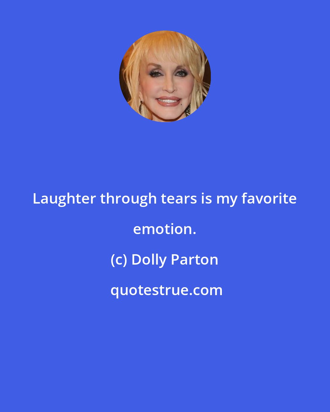 Dolly Parton: Laughter through tears is my favorite emotion.