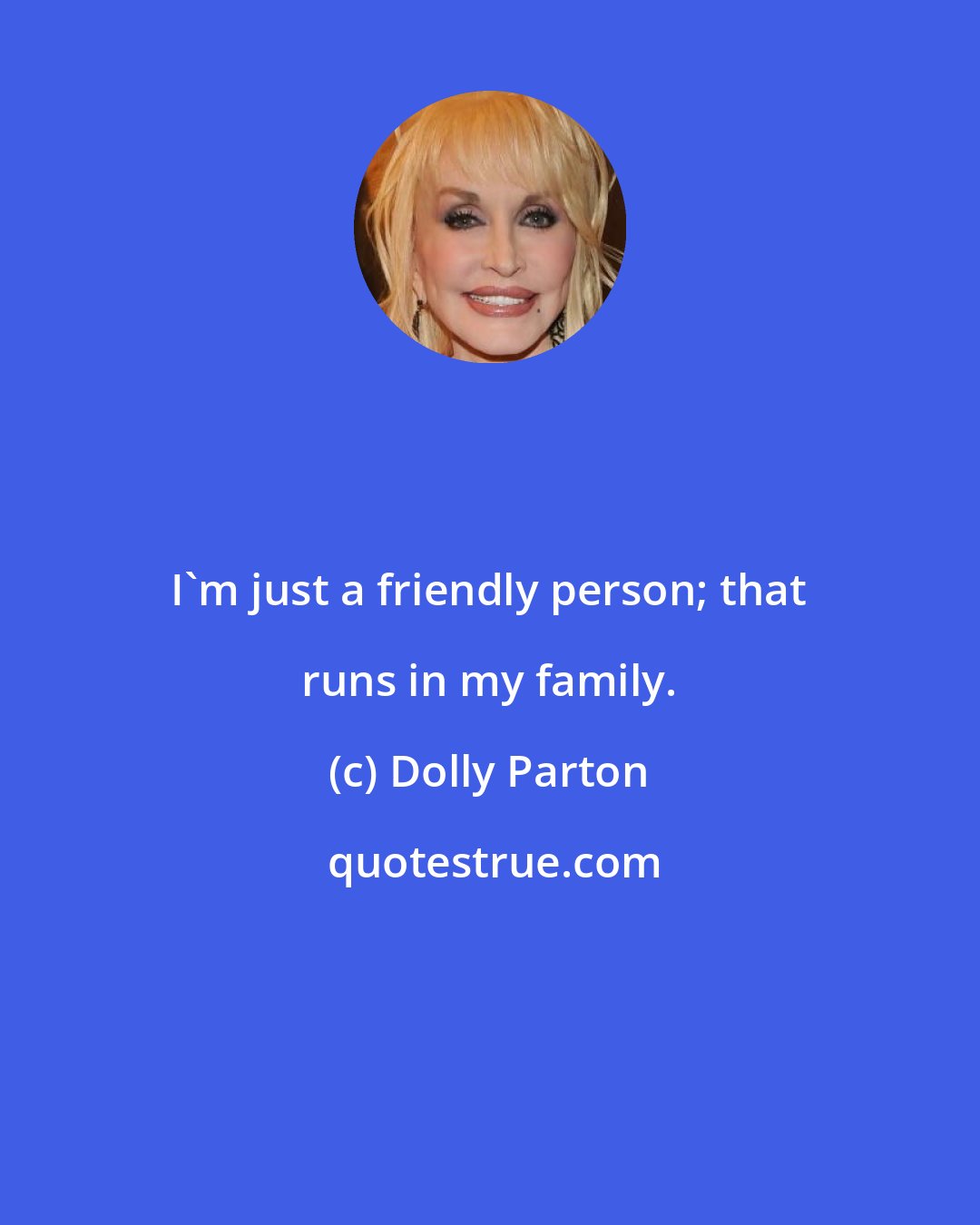 Dolly Parton: I'm just a friendly person; that runs in my family.