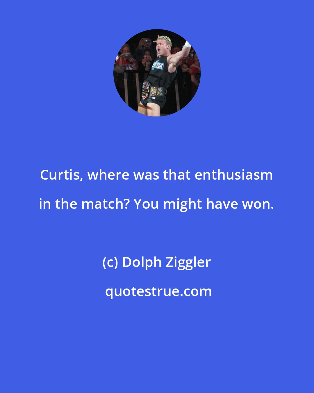 Dolph Ziggler: Curtis, where was that enthusiasm in the match? You might have won.