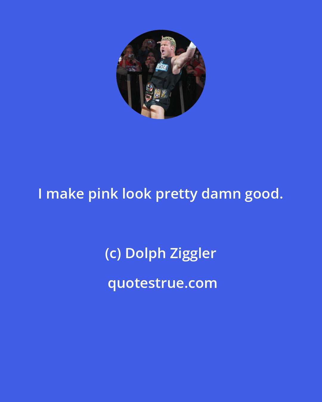 Dolph Ziggler: I make pink look pretty damn good.