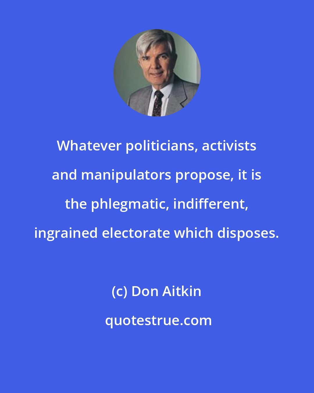Don Aitkin: Whatever politicians, activists and manipulators propose, it is the phlegmatic, indifferent, ingrained electorate which disposes.