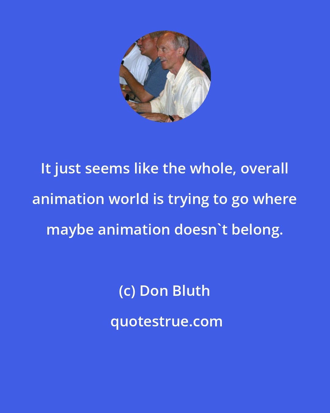 Don Bluth: It just seems like the whole, overall animation world is trying to go where maybe animation doesn't belong.