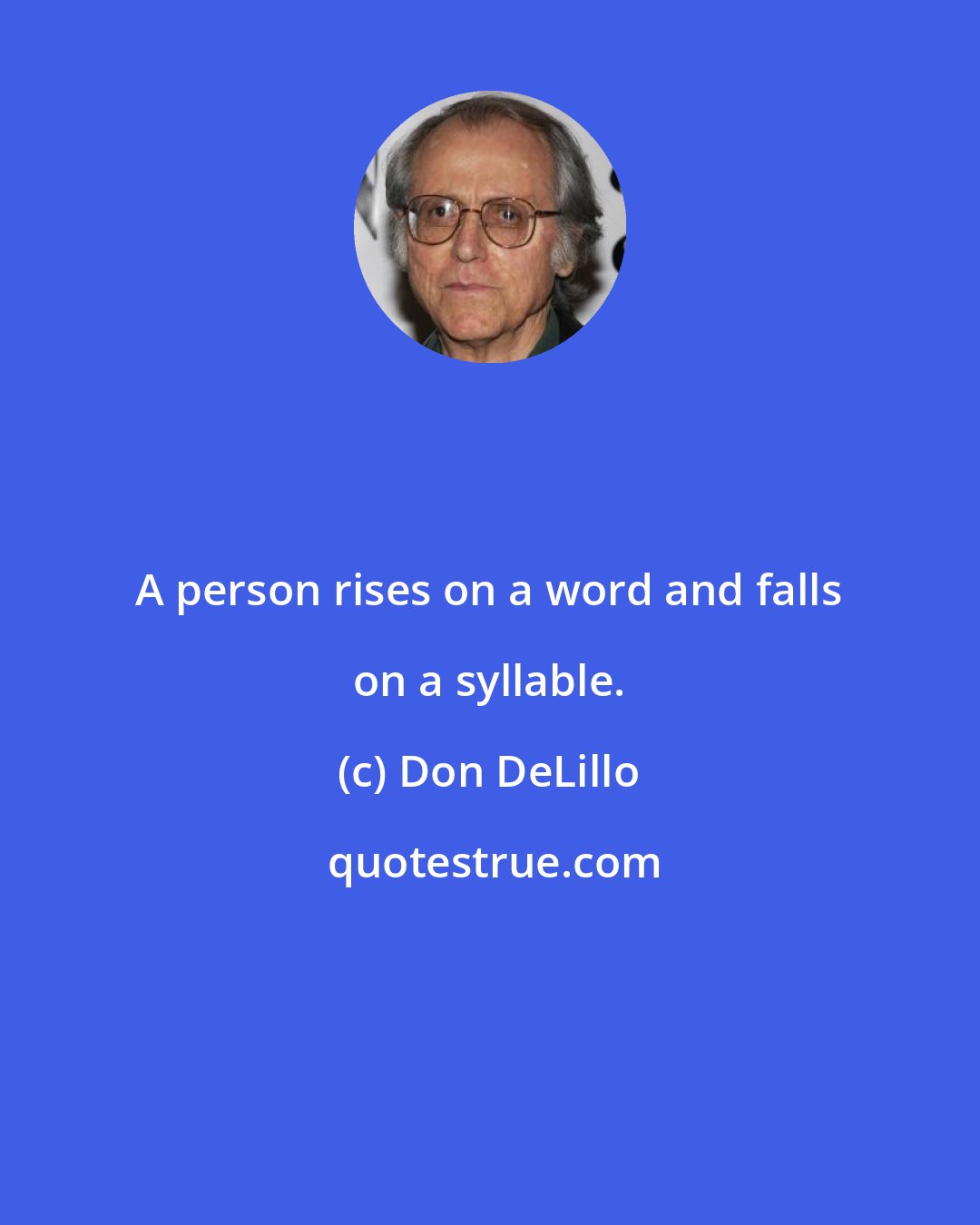 Don DeLillo: A person rises on a word and falls on a syllable.