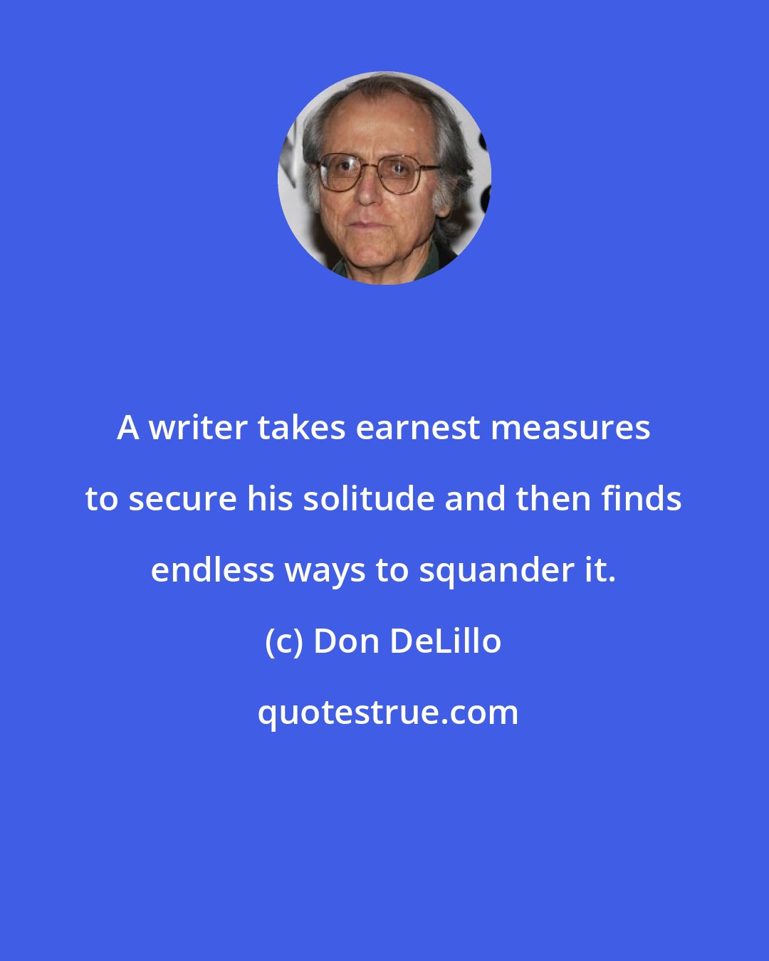 Don DeLillo: A writer takes earnest measures to secure his solitude and then finds endless ways to squander it.