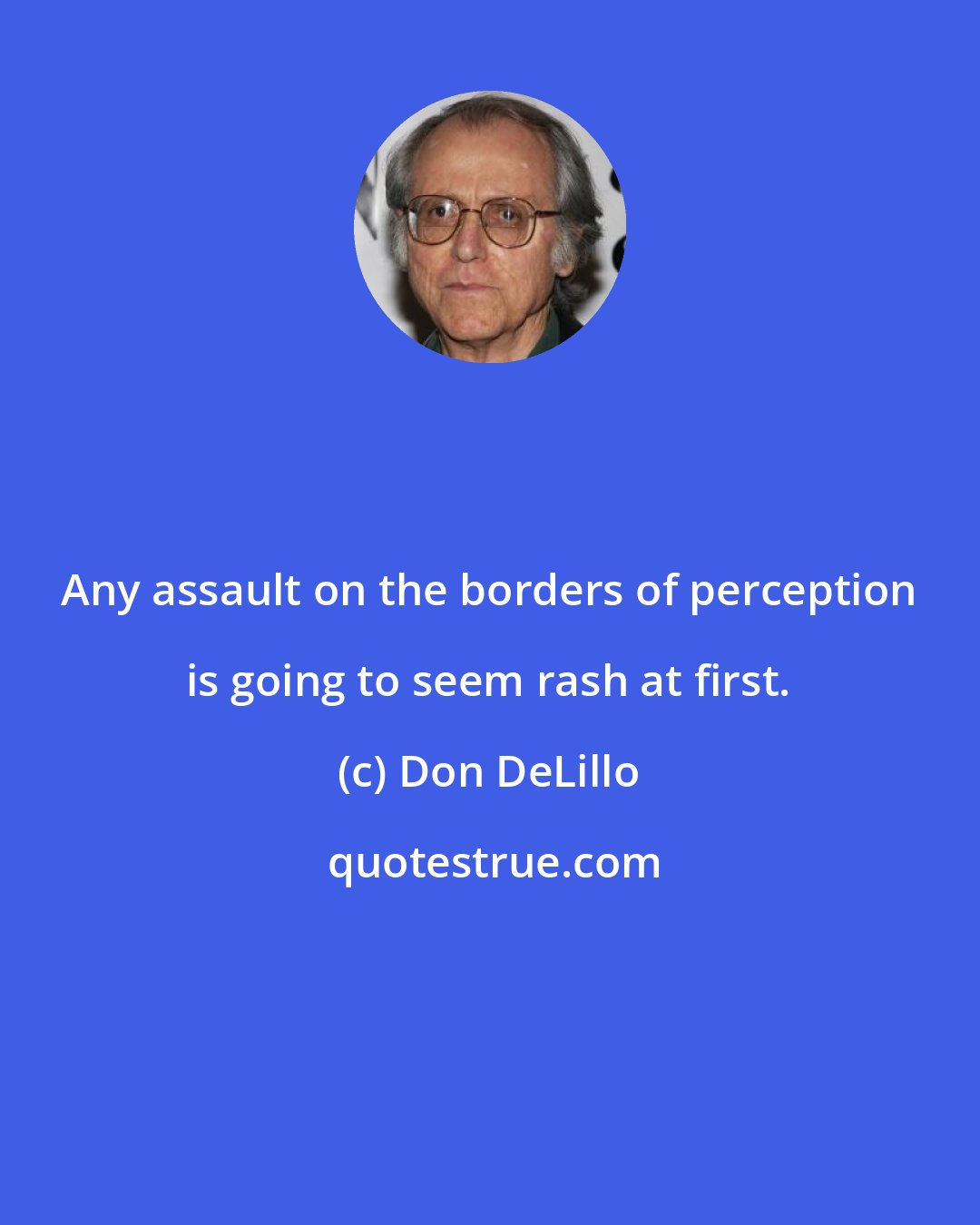 Don DeLillo: Any assault on the borders of perception is going to seem rash at first.