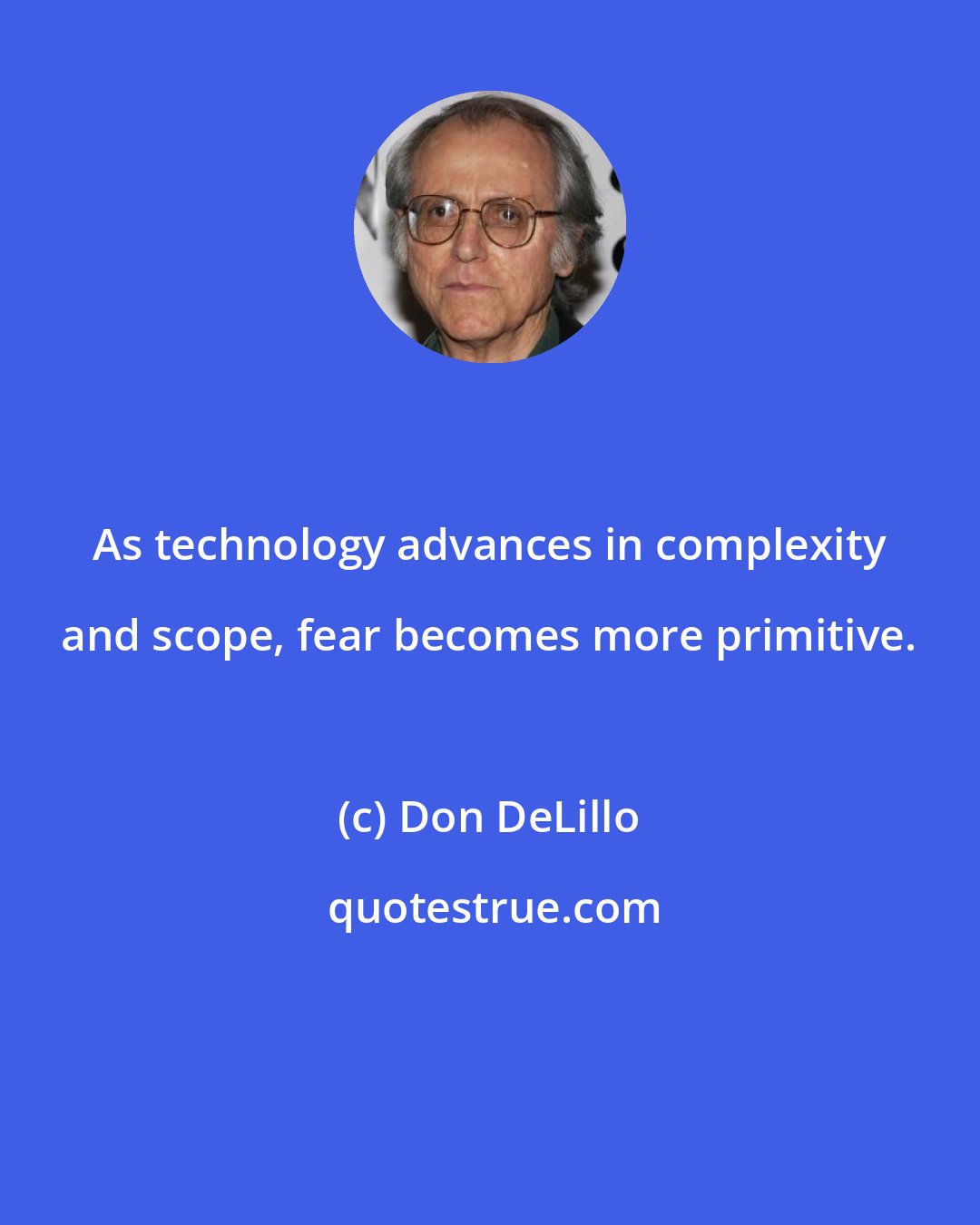 Don DeLillo: As technology advances in complexity and scope, fear becomes more primitive.