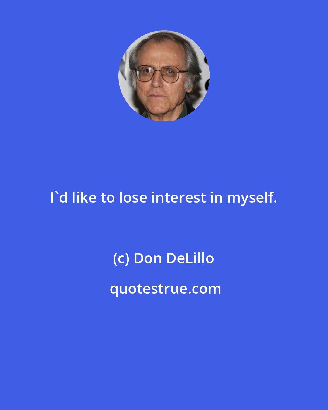 Don DeLillo: I'd like to lose interest in myself.