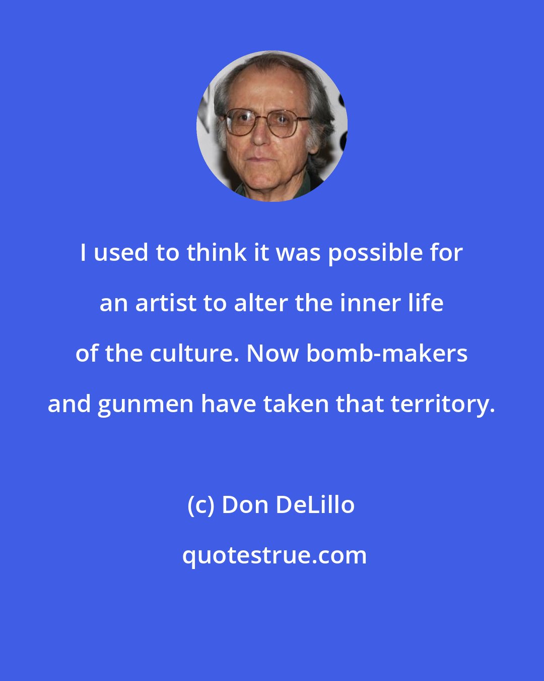 Don DeLillo: I used to think it was possible for an artist to alter the inner life of the culture. Now bomb-makers and gunmen have taken that territory.