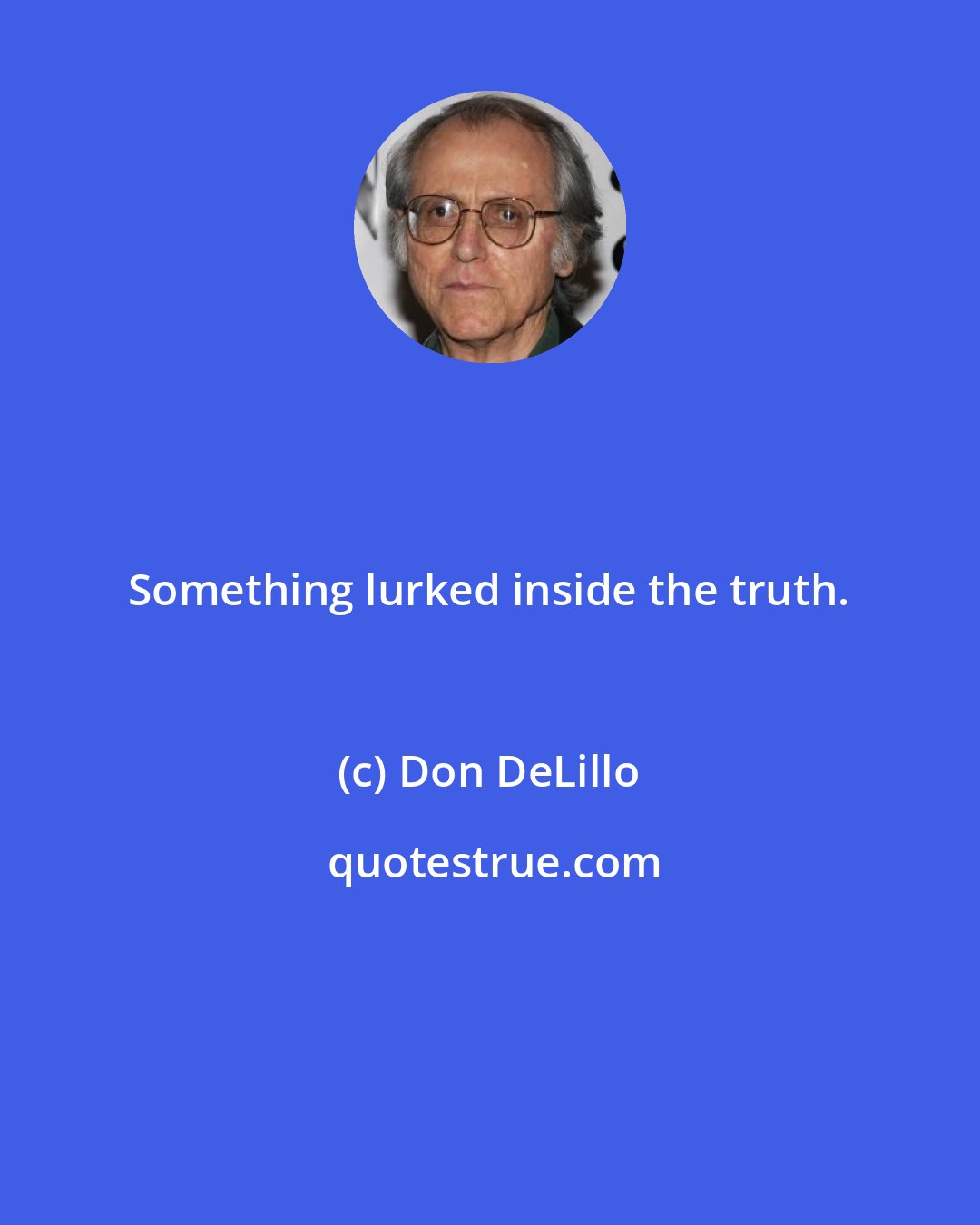 Don DeLillo: Something lurked inside the truth.