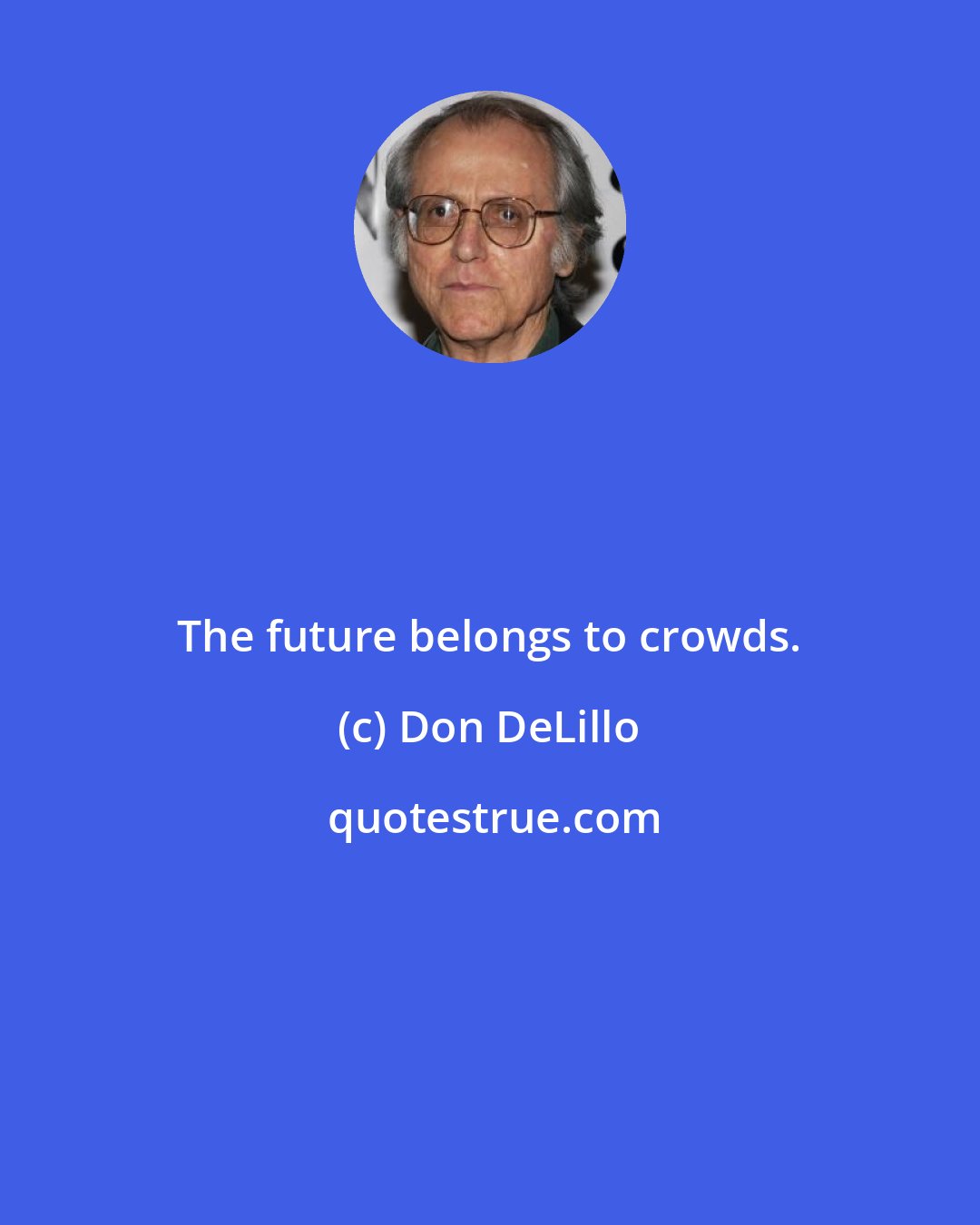 Don DeLillo: The future belongs to crowds.