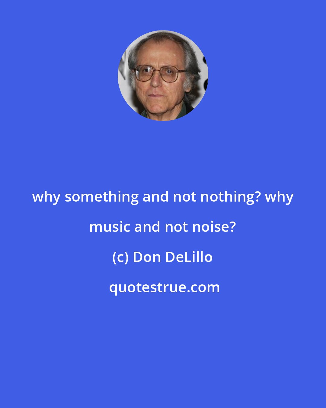 Don DeLillo: why something and not nothing? why music and not noise?