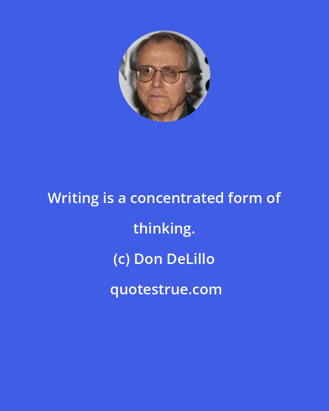 Don DeLillo: Writing is a concentrated form of thinking.