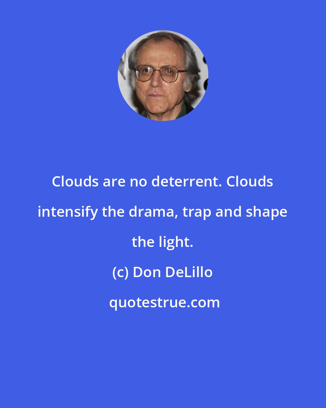 Don DeLillo: Clouds are no deterrent. Clouds intensify the drama, trap and shape the light.