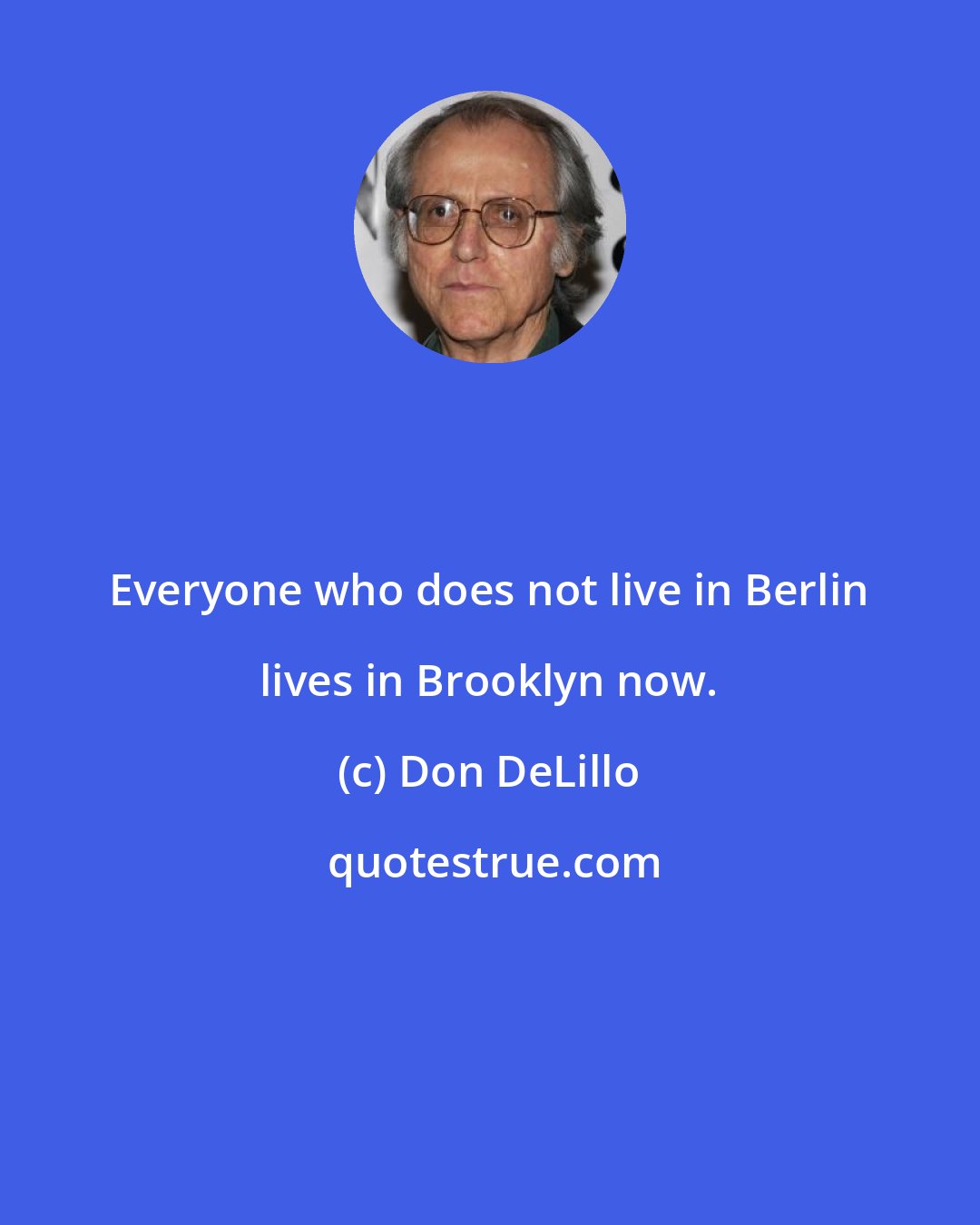 Don DeLillo: Everyone who does not live in Berlin lives in Brooklyn now.