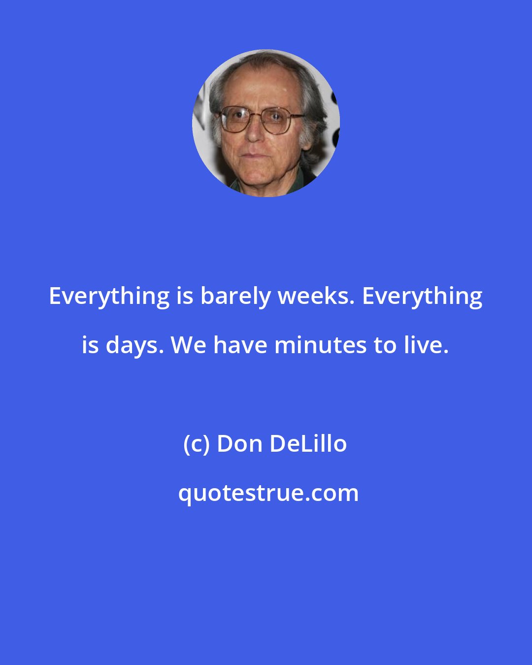 Don DeLillo: Everything is barely weeks. Everything is days. We have minutes to live.