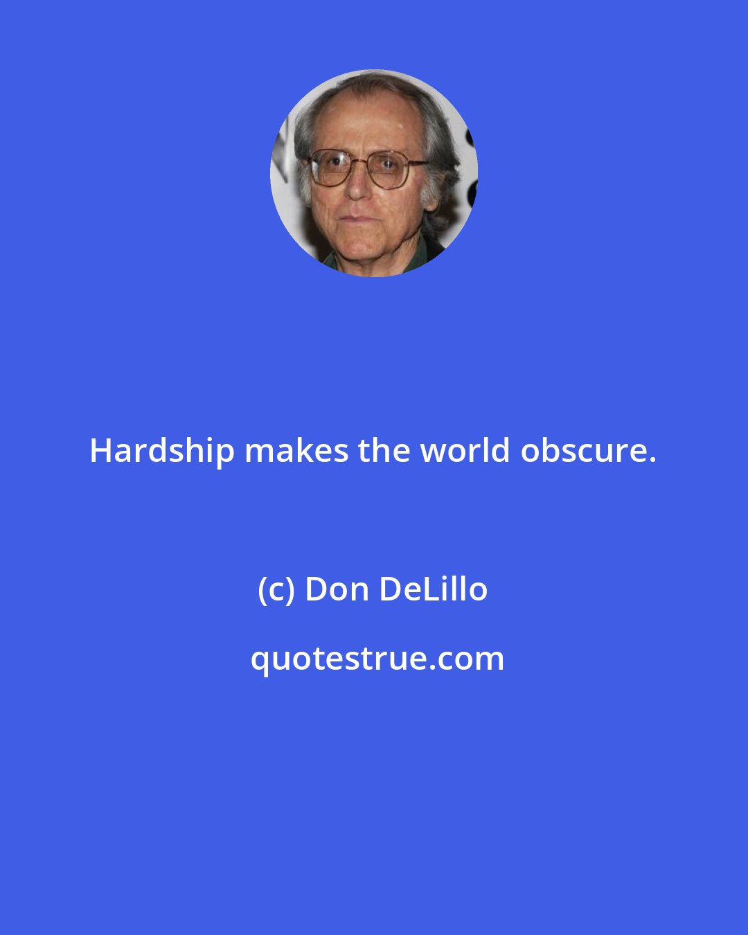 Don DeLillo: Hardship makes the world obscure.