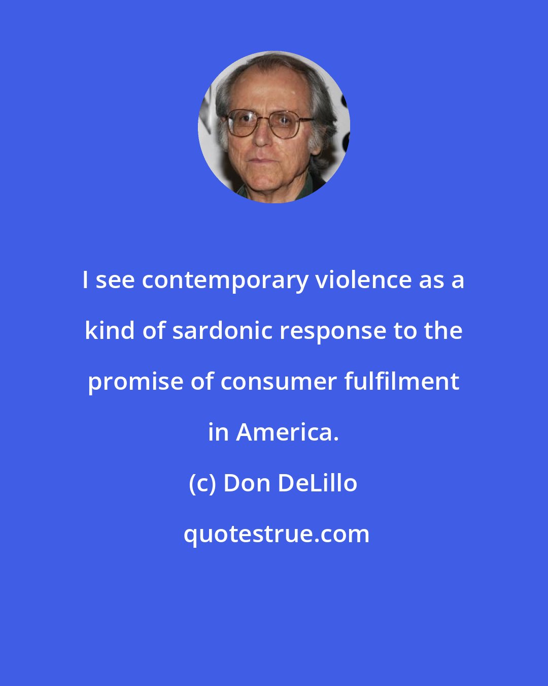 Don DeLillo: I see contemporary violence as a kind of sardonic response to the promise of consumer fulfilment in America.