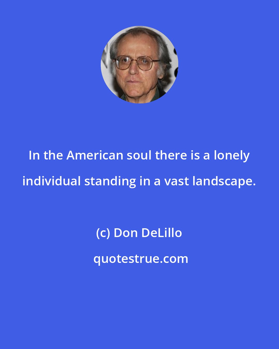 Don DeLillo: In the American soul there is a lonely individual standing in a vast landscape.