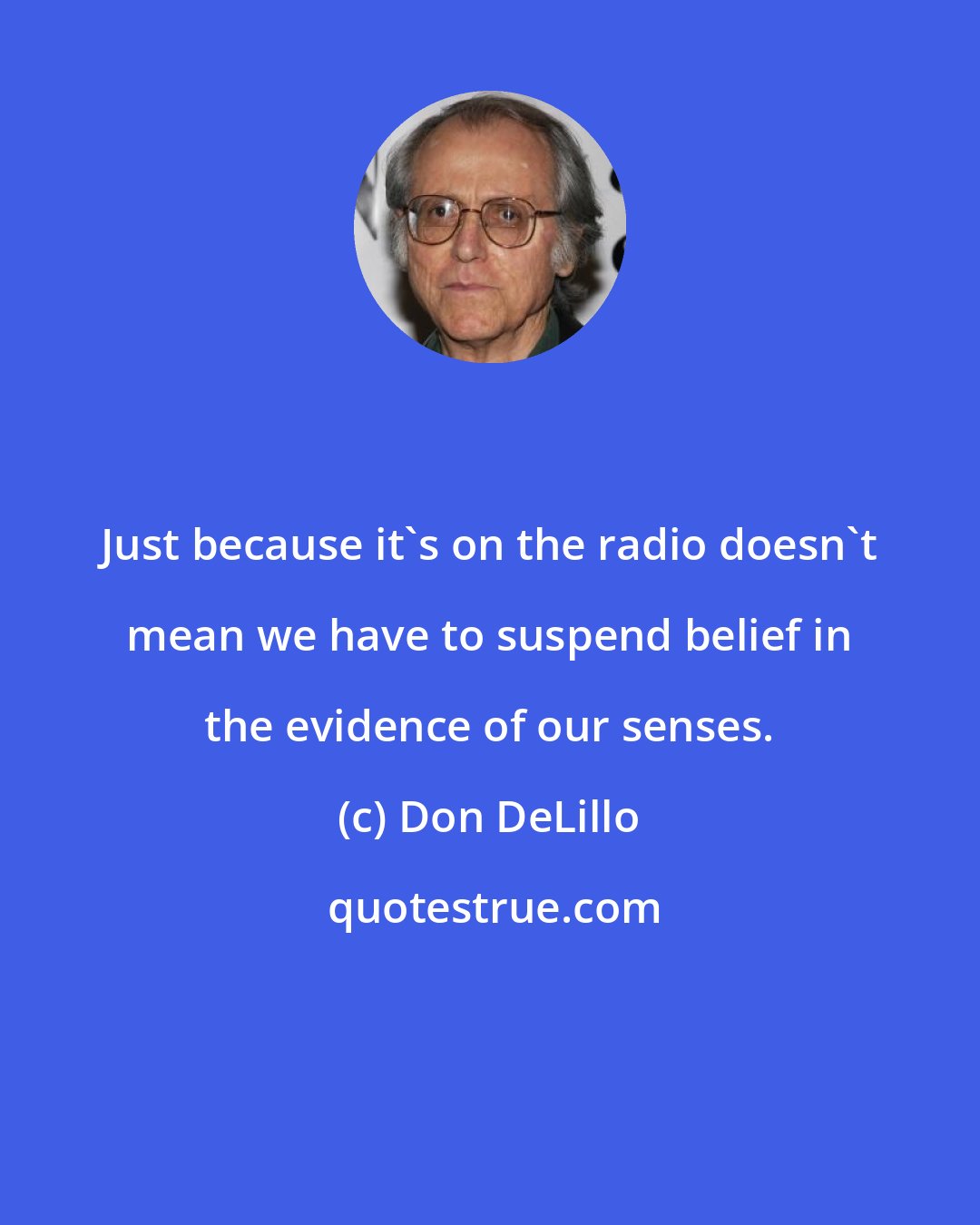 Don DeLillo: Just because it's on the radio doesn't mean we have to suspend belief in the evidence of our senses.