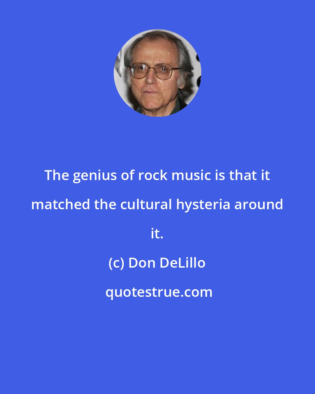 Don DeLillo: The genius of rock music is that it matched the cultural hysteria around it.