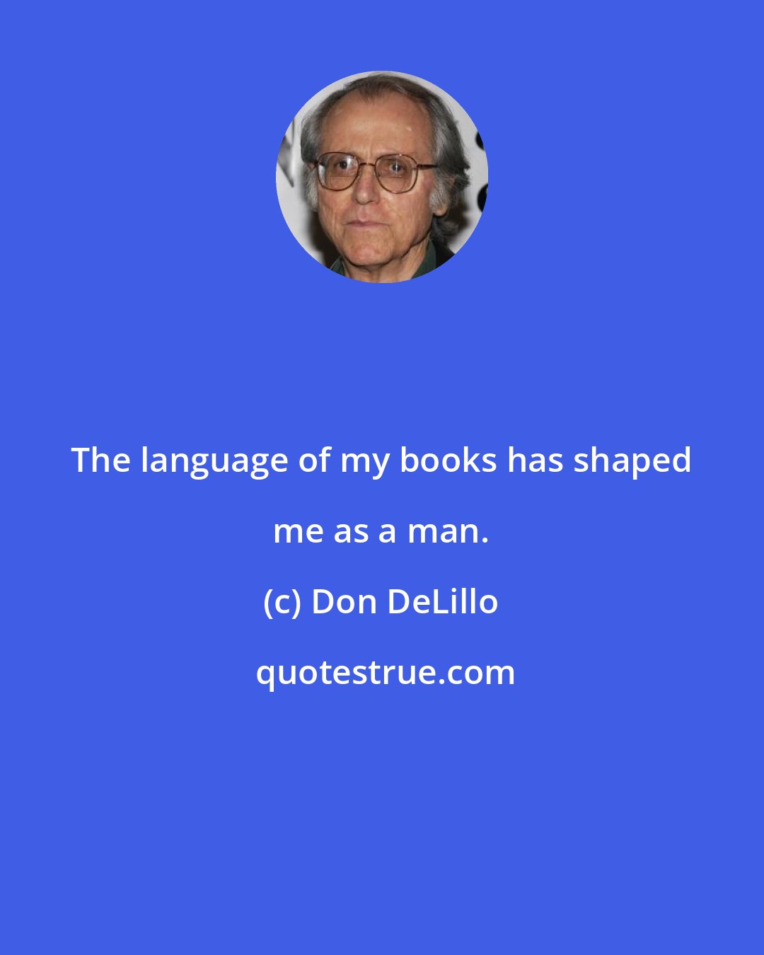 Don DeLillo: The language of my books has shaped me as a man.