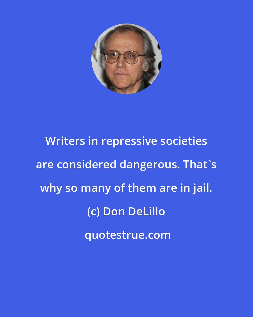 Don DeLillo: Writers in repressive societies are considered dangerous. That's why so many of them are in jail.