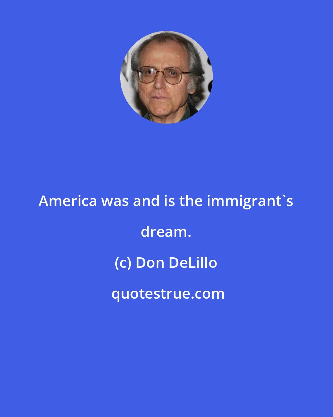 Don DeLillo: America was and is the immigrant's dream.