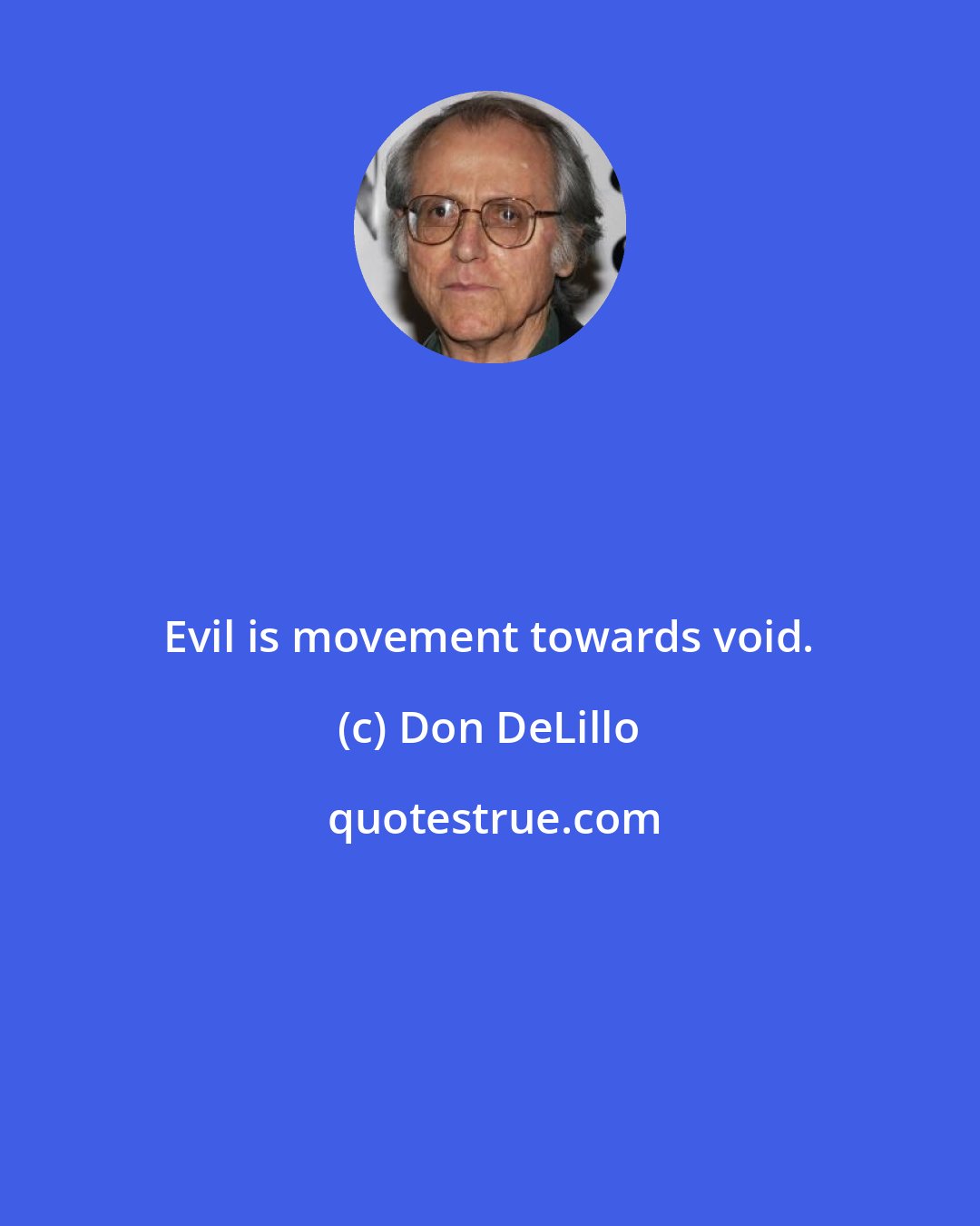 Don DeLillo: Evil is movement towards void.