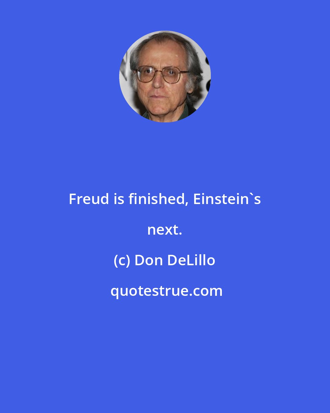 Don DeLillo: Freud is finished, Einstein's next.