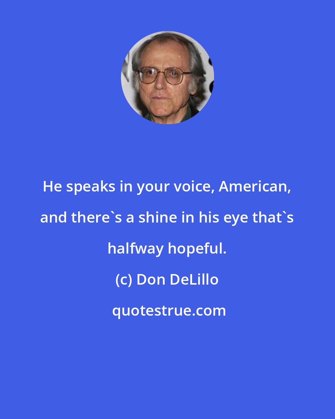 Don DeLillo: He speaks in your voice, American, and there's a shine in his eye that's halfway hopeful.