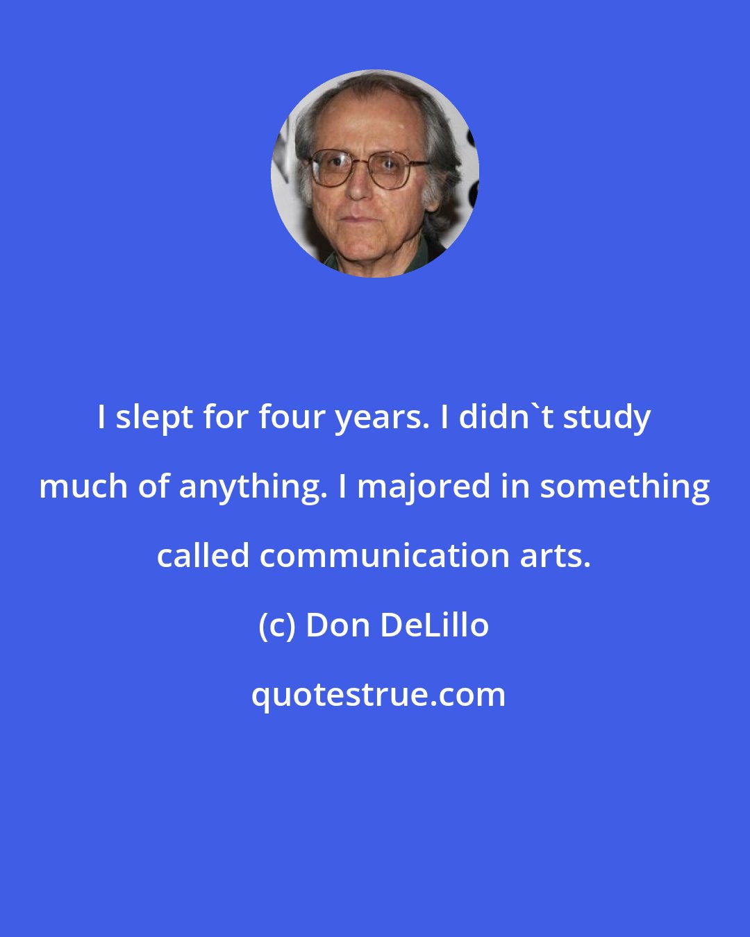 Don DeLillo: I slept for four years. I didn't study much of anything. I majored in something called communication arts.