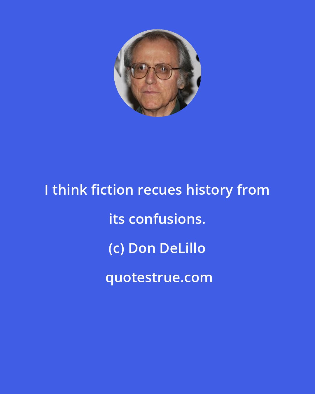 Don DeLillo: I think fiction recues history from its confusions.