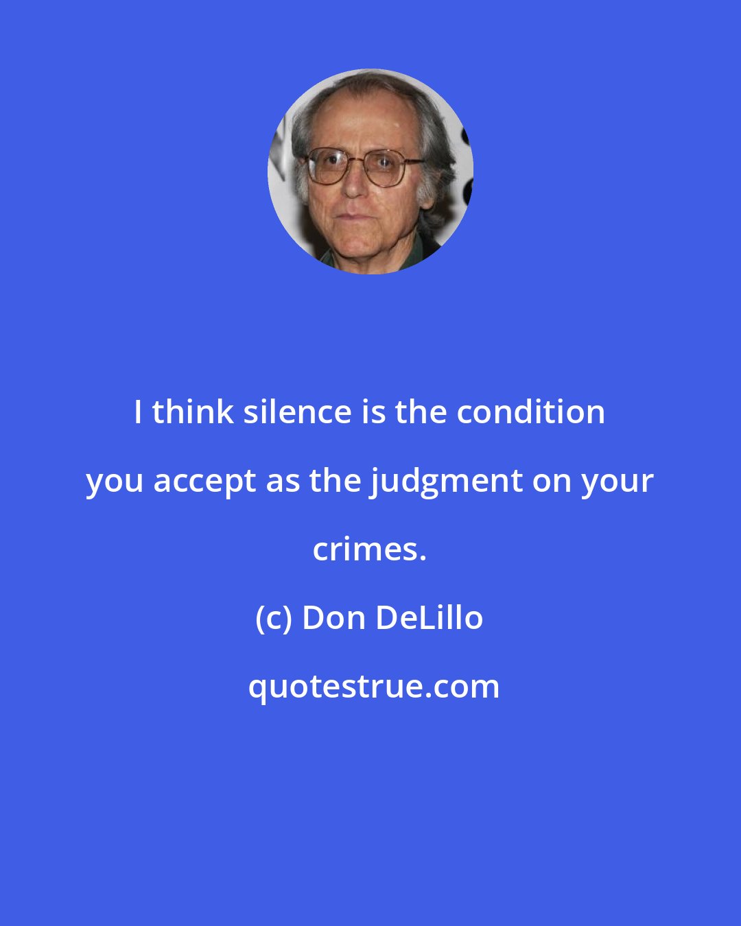 Don DeLillo: I think silence is the condition you accept as the judgment on your crimes.