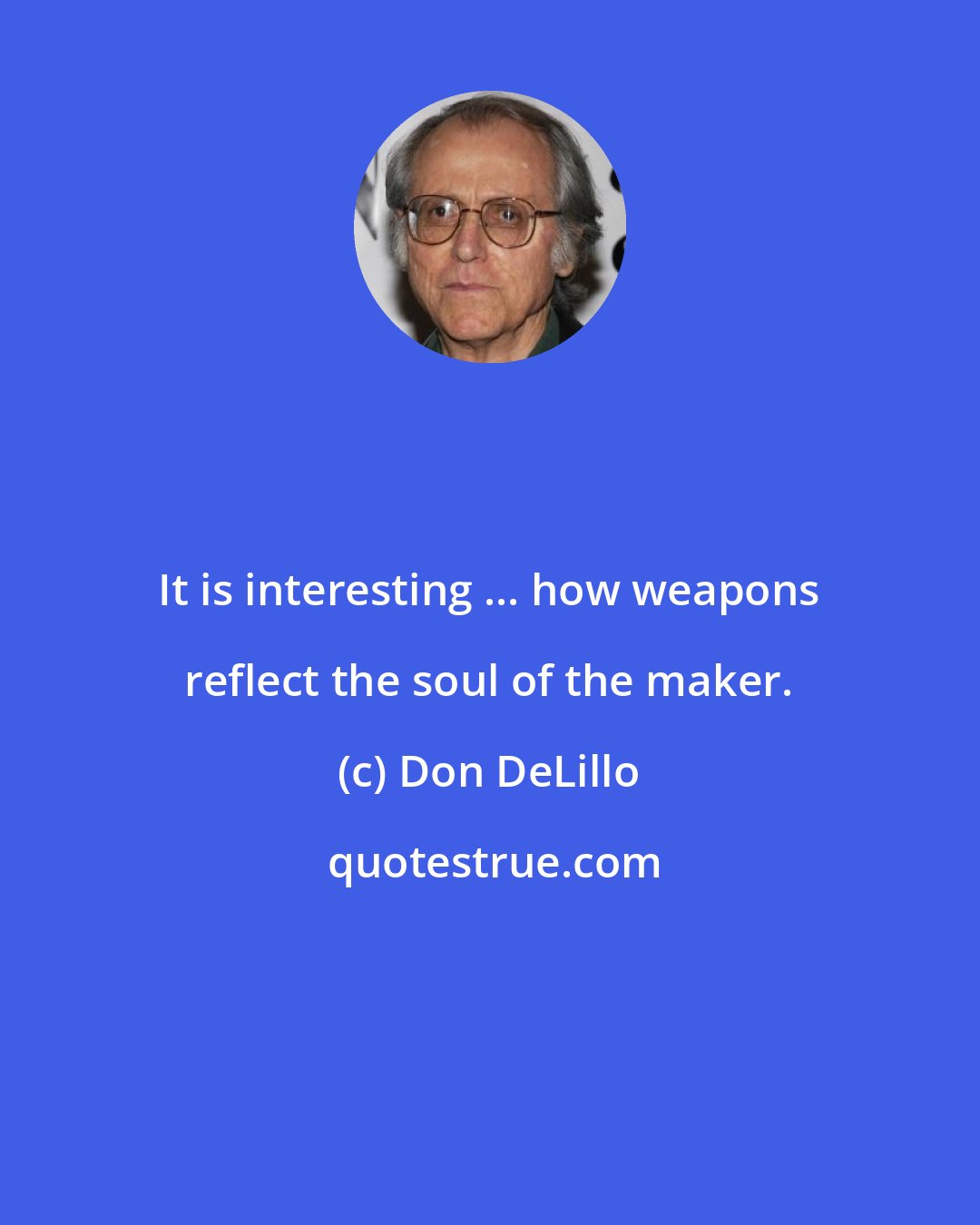 Don DeLillo: It is interesting ... how weapons reflect the soul of the maker.