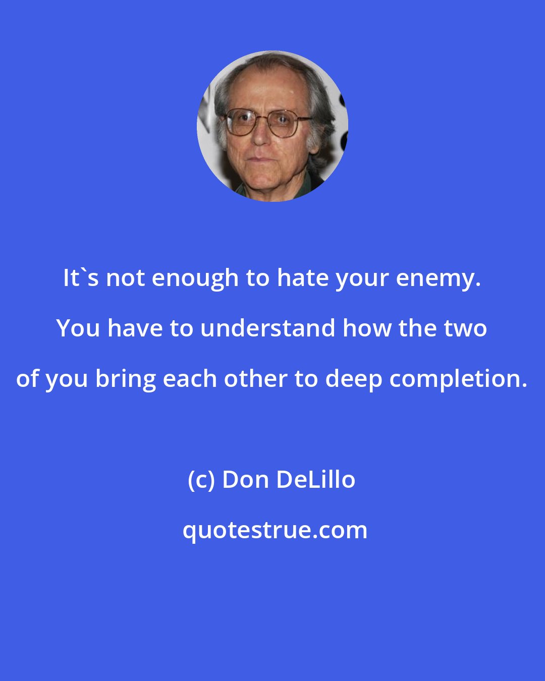 Don DeLillo: It's not enough to hate your enemy. You have to understand how the two of you bring each other to deep completion.