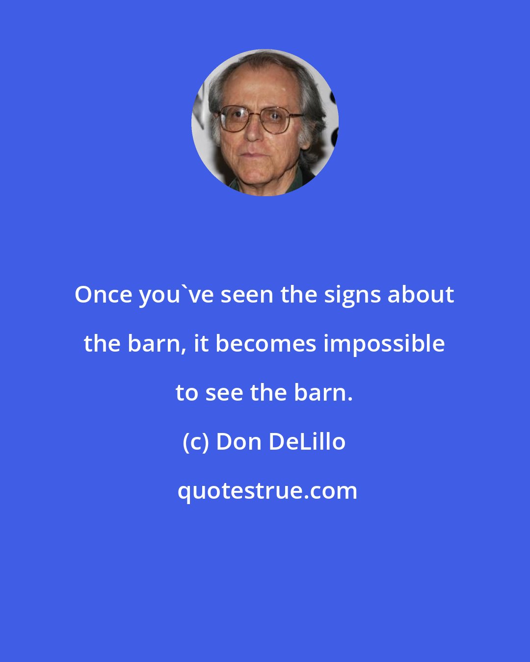 Don DeLillo: Once you've seen the signs about the barn, it becomes impossible to see the barn.