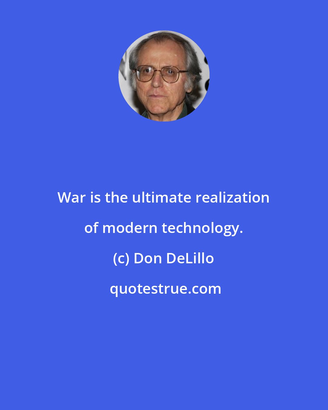 Don DeLillo: War is the ultimate realization of modern technology.